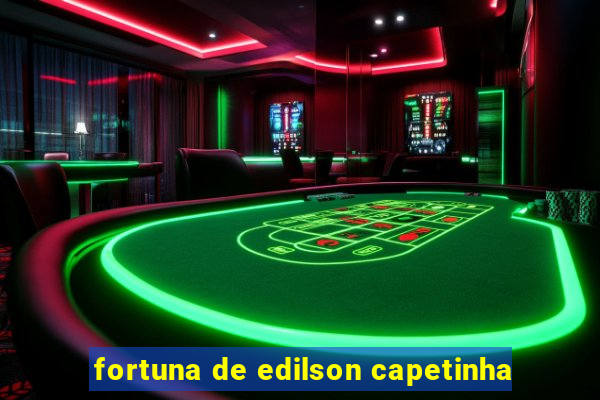 fortuna de edilson capetinha